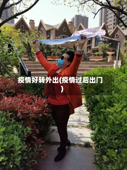 疫情好转外出(疫情过后出门)-第3张图片