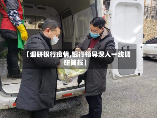 【调研银行疫情,银行领导深入一线调研简报】-第1张图片