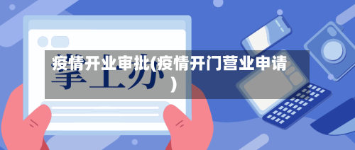疫情开业审批(疫情开门营业申请)-第1张图片