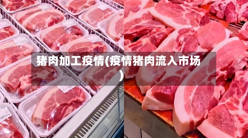 猪肉加工疫情(疫情猪肉流入市场)-第1张图片