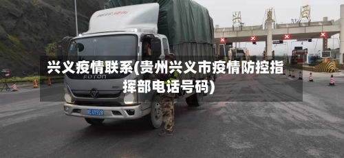 兴义疫情联系(贵州兴义市疫情防控指挥部电话号码)-第1张图片