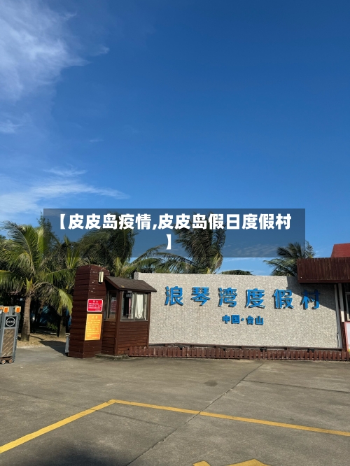 【皮皮岛疫情,皮皮岛假日度假村】-第1张图片