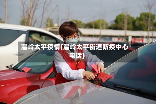 温岭太平疫情(温岭太平街道防疫中心电话)-第1张图片