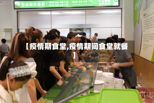 【疫情期食堂,疫情期间食堂就餐】-第2张图片