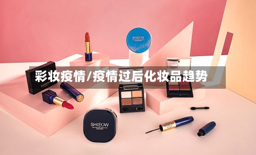 彩妆疫情/疫情过后化妆品趋势-第3张图片