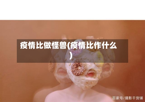 疫情比做怪兽(疫情比作什么)-第3张图片