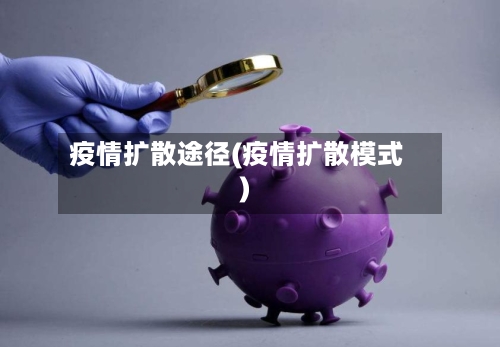 疫情扩散途径(疫情扩散模式)-第1张图片