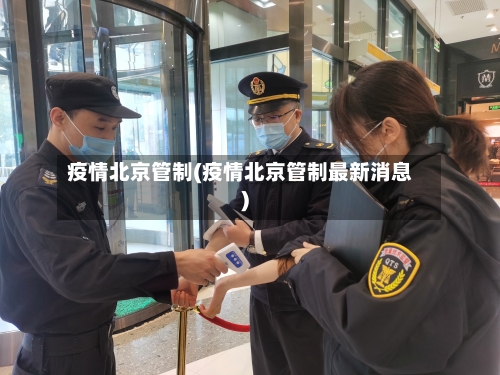 疫情北京管制(疫情北京管制最新消息)-第1张图片