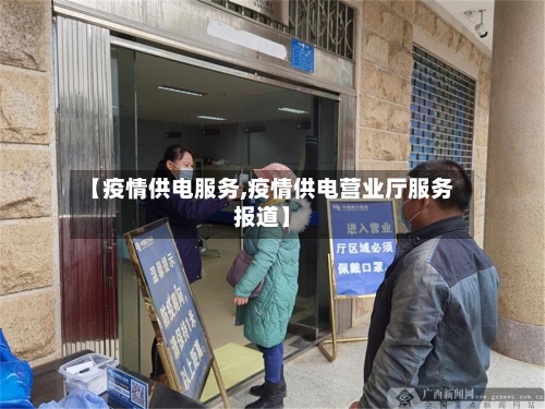 【疫情供电服务,疫情供电营业厅服务报道】-第1张图片