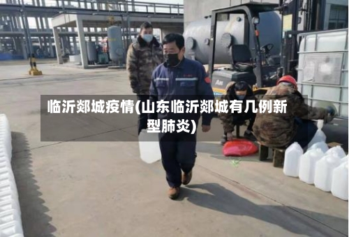 临沂郯城疫情(山东临沂郯城有几例新型肺炎)-第2张图片
