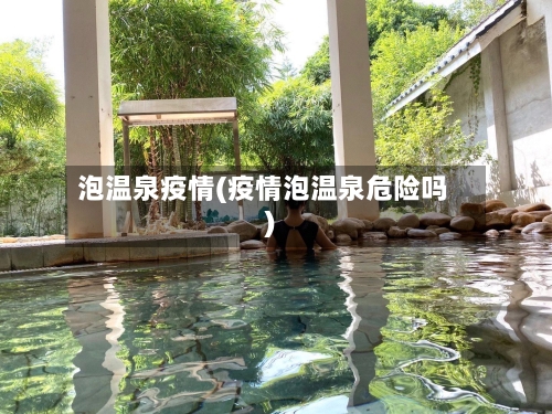 泡温泉疫情(疫情泡温泉危险吗)-第1张图片