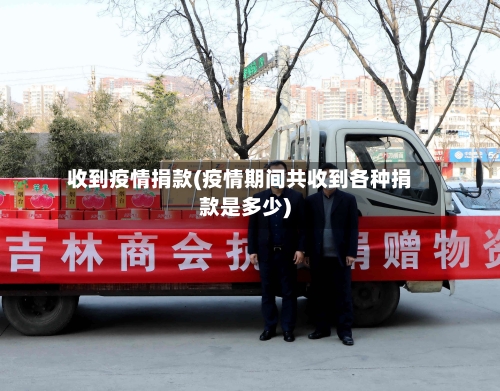 收到疫情捐款(疫情期间共收到各种捐款是多少)-第2张图片