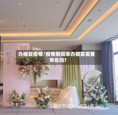 办婚宴疫情/疫情期间举办婚宴需要审批吗?-第2张图片