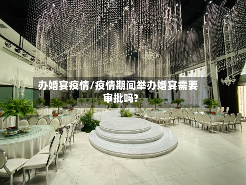 办婚宴疫情/疫情期间举办婚宴需要审批吗?-第3张图片