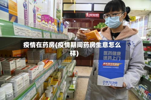 疫情在药房(疫情期间药房生意怎么样)-第3张图片