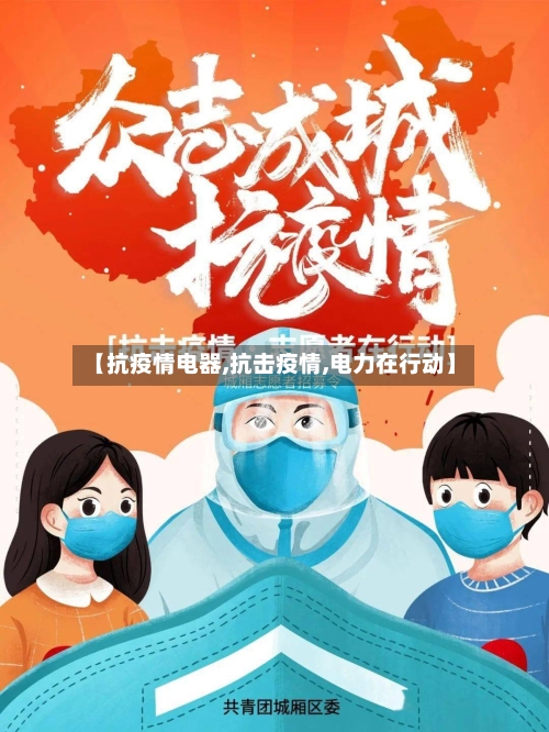 【抗疫情电器,抗击疫情,电力在行动】-第3张图片