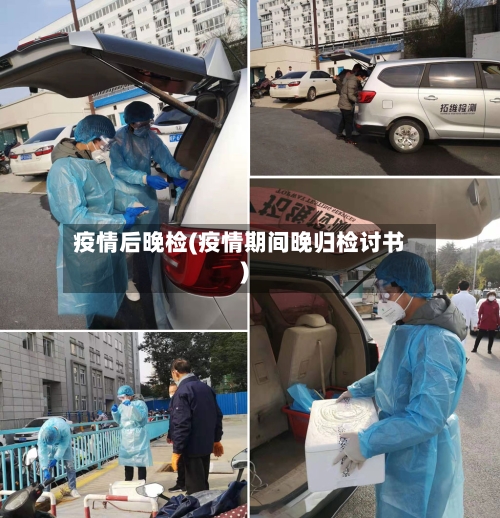 疫情后晚检(疫情期间晚归检讨书)-第2张图片