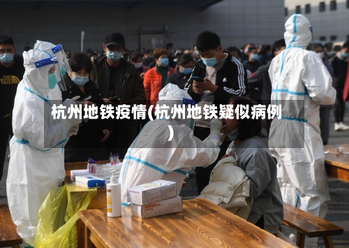 杭州地铁疫情(杭州地铁疑似病例)-第1张图片