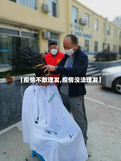 【疫情不敢理发,疫情没法理发】-第1张图片