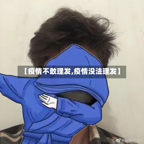 【疫情不敢理发,疫情没法理发】-第2张图片