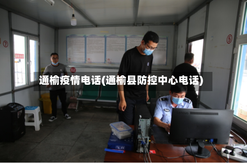通榆疫情电话(通榆县防控中心电话)-第1张图片