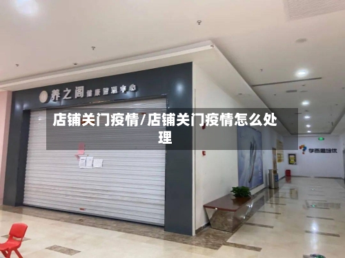 店铺关门疫情/店铺关门疫情怎么处理-第2张图片