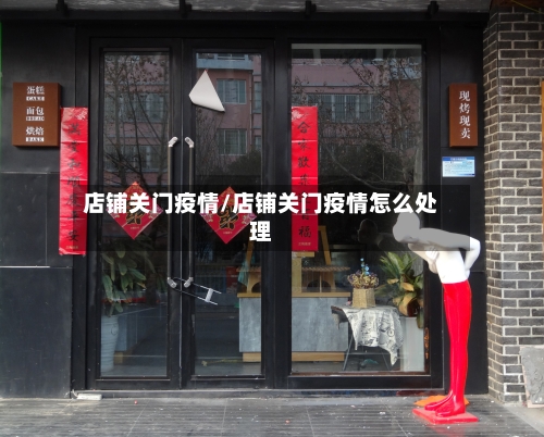 店铺关门疫情/店铺关门疫情怎么处理-第1张图片