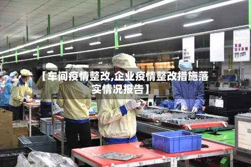 【车间疫情整改,企业疫情整改措施落实情况报告】-第1张图片