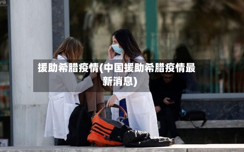 援助希腊疫情(中国援助希腊疫情最新消息)-第3张图片