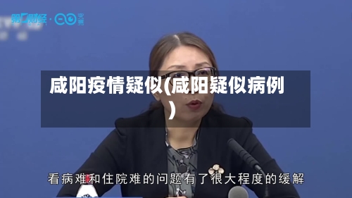 咸阳疫情疑似(咸阳疑似病例)-第1张图片