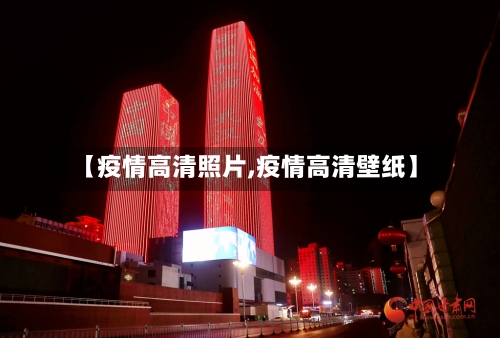 【疫情高清照片,疫情高清壁纸】-第2张图片