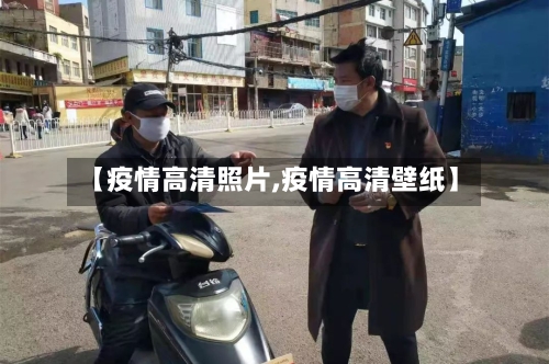 【疫情高清照片,疫情高清壁纸】-第1张图片