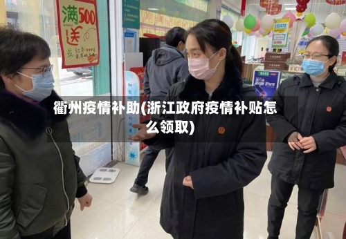 衢州疫情补助(浙江政府疫情补贴怎么领取)-第1张图片
