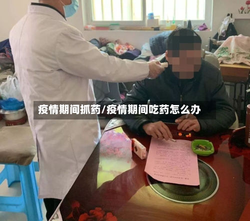 疫情期间抓药/疫情期间吃药怎么办-第2张图片