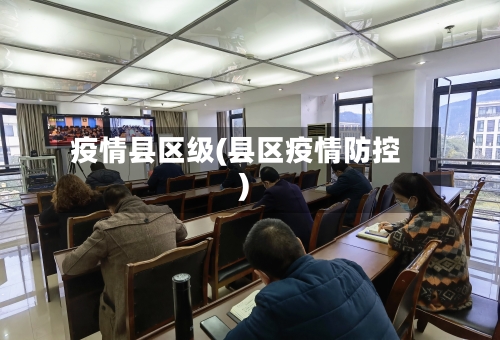 疫情县区级(县区疫情防控)-第3张图片