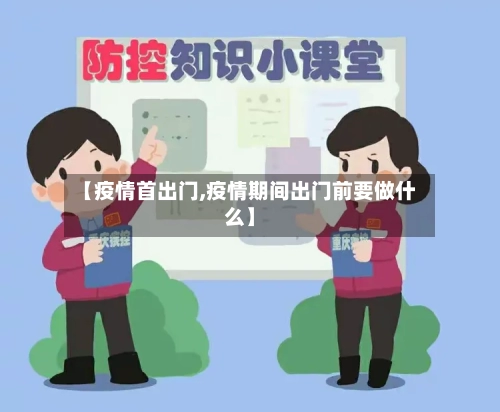 【疫情首出门,疫情期间出门前要做什么】-第1张图片