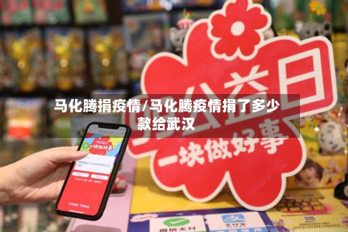 马化腾捐疫情/马化腾疫情捐了多少款给武汉-第1张图片