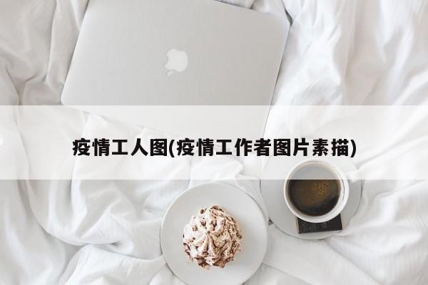 疫情工人图(疫情工作者图片素描)