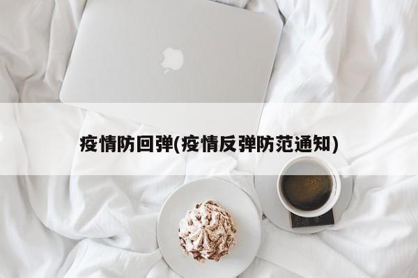 疫情防回弹(疫情反弹防范通知)