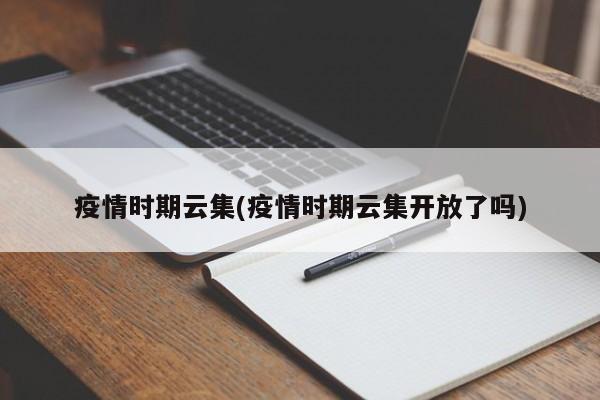 疫情时期云集(疫情时期云集开放了吗)