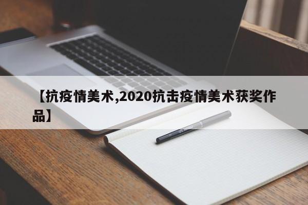 【抗疫情美术,2020抗击疫情美术获奖作品】