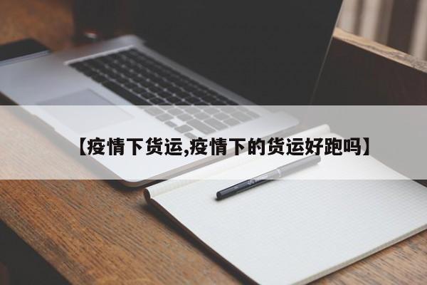 【疫情下货运,疫情下的货运好跑吗】