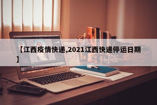 【江西疫情快递,2021江西快递停运日期】