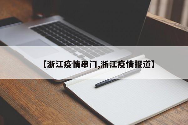 【浙江疫情串门,浙江疫情报道】