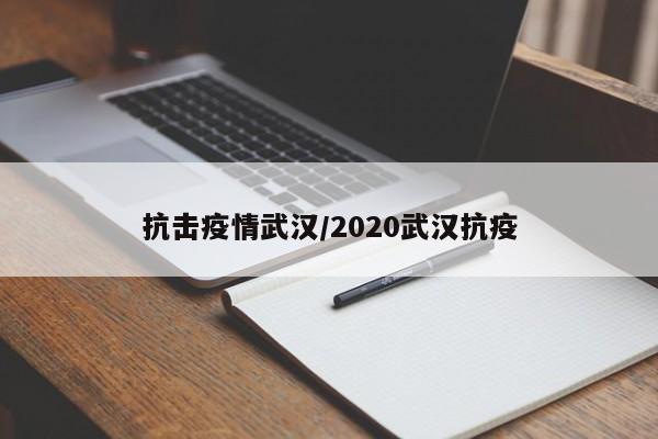 抗击疫情武汉/2020武汉抗疫