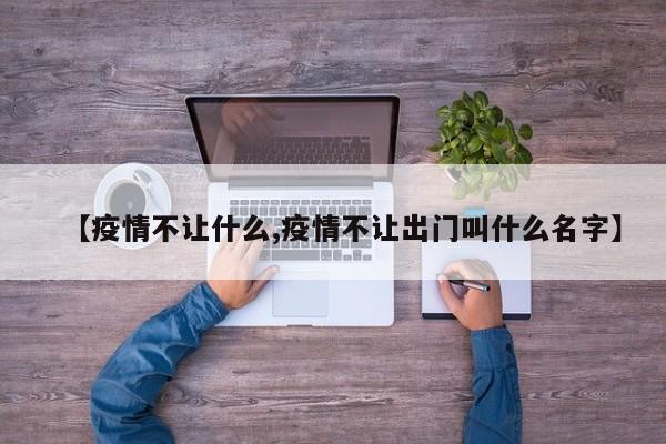 【疫情不让什么,疫情不让出门叫什么名字】