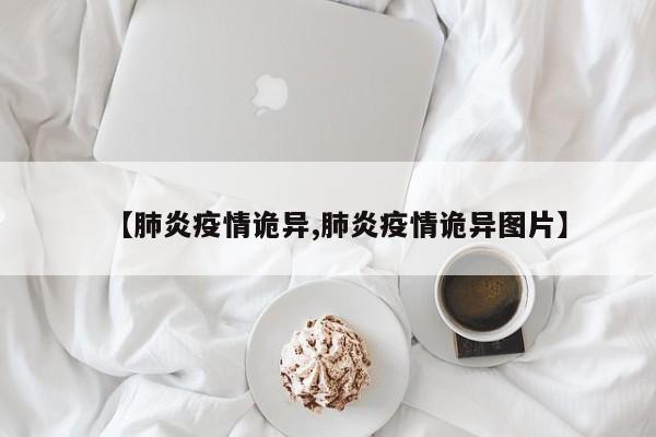 【肺炎疫情诡异,肺炎疫情诡异图片】