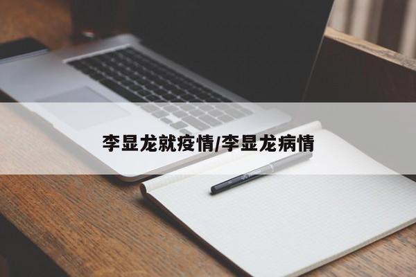 李显龙就疫情/李显龙病情