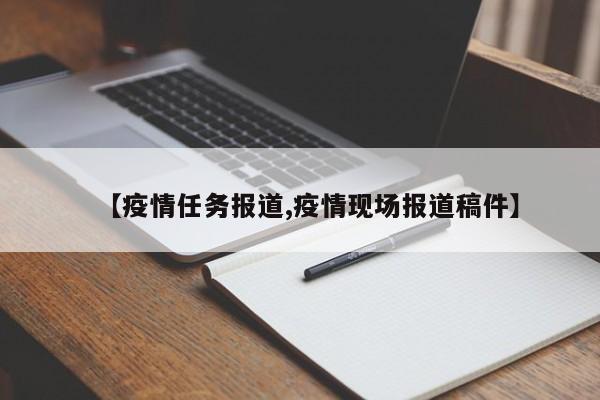 【疫情任务报道,疫情现场报道稿件】