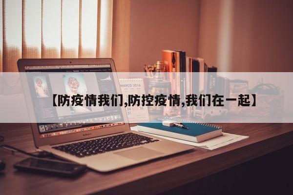 【防疫情我们,防控疫情,我们在一起】